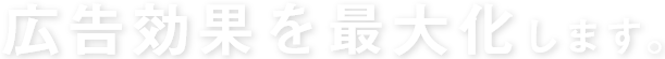 広告効果を最大化します。